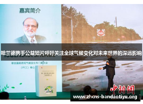 哈兰德携手公益短片呼吁关注全球气候变化对未来世界的深远影响 哈兰德携手公益短片呼吁关注全球气候变化对未来世界的深远影响