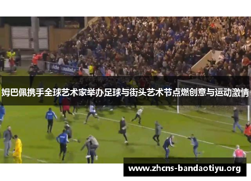 姆巴佩携手全球艺术家举办足球与街头艺术节点燃创意与运动激情 姆巴佩携手全球艺术家举办足球与街头艺术节点燃创意与运动激情