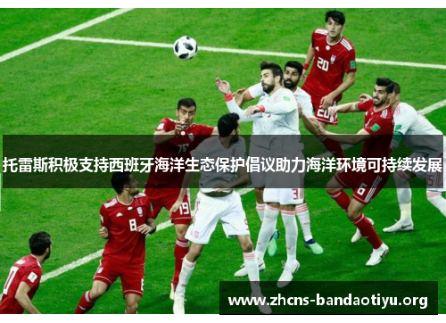 托雷斯积极支持西班牙海洋生态保护倡议助力海洋环境可持续发展 托雷斯积极支持西班牙海洋生态保护倡议助力海洋环境可持续发展