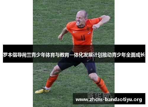 罗本倡导荷兰青少年体育与教育一体化发展计划推动青少年全面成长 罗本倡导荷兰青少年体育与教育一体化发展计划推动青少年全面成长