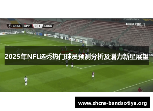 2025年NFL选秀热门球员预测分析及潜力新星展望 2025年NFL选秀热门球员预测分析及潜力新星展望