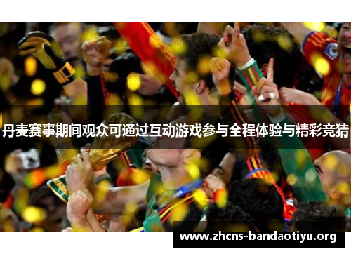 丹麦赛事期间观众可通过互动游戏参与全程体验与精彩竞猜 丹麦赛事期间观众可通过互动游戏参与全程体验与精彩竞猜