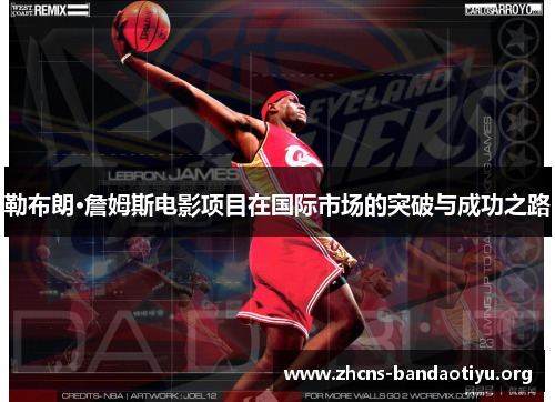 勒布朗·詹姆斯电影项目在国际市场的突破与成功之路 勒布朗·詹姆斯电影项目在国际市场的突破与成功之路