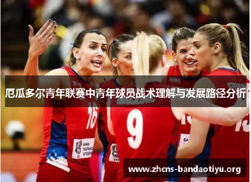 厄瓜多尔青年联赛中青年球员战术理解与发展路径分析 厄瓜多尔青年联赛中青年球员战术理解与发展路径分析