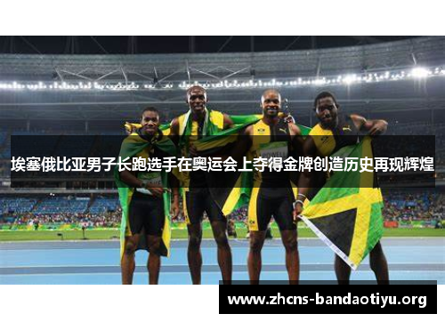 埃塞俄比亚男子长跑选手在奥运会上夺得金牌创造历史再现辉煌 埃塞俄比亚男子长跑选手在奥运会上夺得金牌创造历史再现辉煌