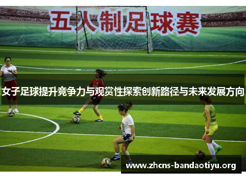 女子足球提升竞争力与观赏性探索创新路径与未来发展方向 女子足球提升竞争力与观赏性探索创新路径与未来发展方向
