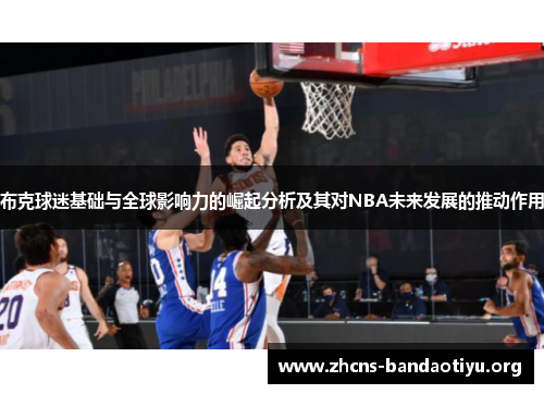 布克球迷基础与全球影响力的崛起分析及其对NBA未来发展的推动作用 布克球迷基础与全球影响力的崛起分析及其对NBA未来发展的推动作用