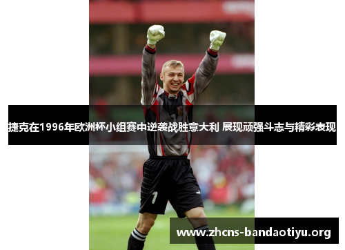 捷克在1996年欧洲杯小组赛中逆袭战胜意大利 展现顽强斗志与精彩表现 捷克在1996年欧洲杯小组赛中逆袭战胜意大利 展现顽强斗志与精彩表现
