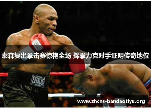 泰森复出拳击赛惊艳全场 挥拳力克对手证明传奇地位 泰森复出拳击赛惊艳全场 挥拳力克对手证明传奇地位