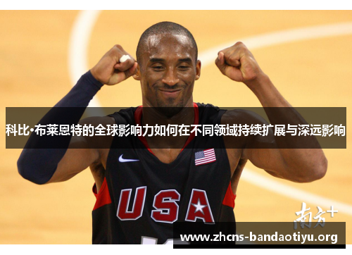 科比·布莱恩特的全球影响力如何在不同领域持续扩展与深远影响 科比·布莱恩特的全球影响力如何在不同领域持续扩展与深远影响