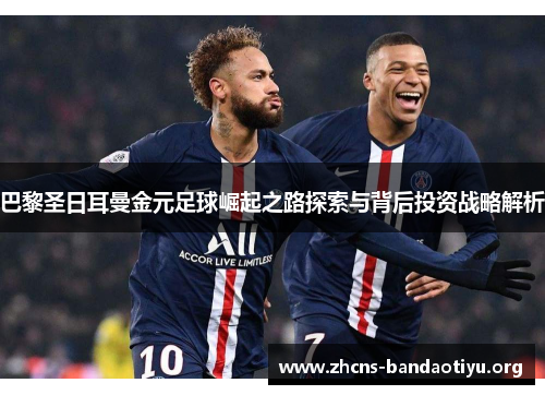 巴黎圣日耳曼金元足球崛起之路探索与背后投资战略解析 巴黎圣日耳曼金元足球崛起之路探索与背后投资战略解析