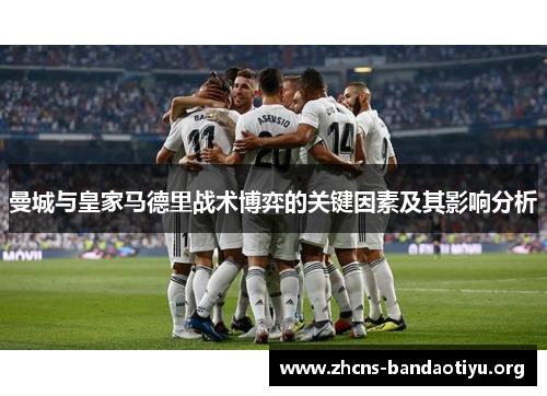 曼城与皇家马德里战术博弈的关键因素及其影响分析 曼城与皇家马德里战术博弈的关键因素及其影响分析