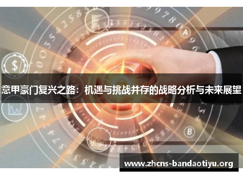 意甲豪门复兴之路:机遇与挑战并存的战略分析与未来展望 意甲豪门复兴之路:机遇与挑战并存的战略分析与未来展望