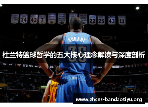 杜兰特篮球哲学的五大核心理念解读与深度剖析 杜兰特篮球哲学的五大核心理念解读与深度剖析