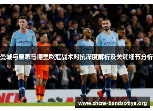 曼城与皇家马德里欧冠战术对抗深度解析及关键细节分析