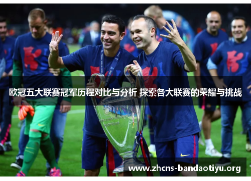 欧冠五大联赛冠军历程对比与分析 探索各大联赛的荣耀与挑战 欧冠五大联赛冠军历程对比与分析 探索各大联赛的荣耀与挑战