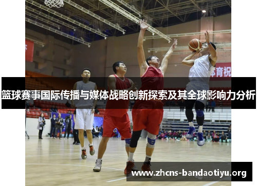 篮球赛事国际传播与媒体战略创新探索及其全球影响力分析