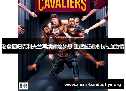 老詹回归克利夫兰再续辉煌梦想 重燃篮球城市热血激情 老詹回归克利夫兰再续辉煌梦想 重燃篮球城市热血激情