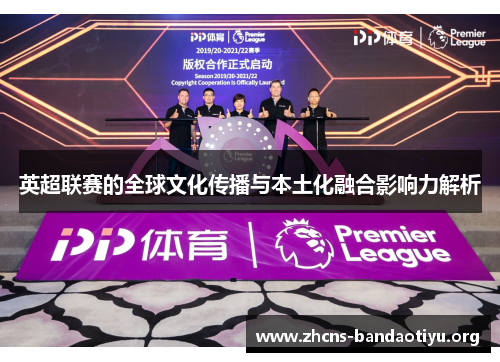 英超联赛的全球文化传播与本土化融合影响力解析 英超联赛的全球文化传播与本土化融合影响力解析