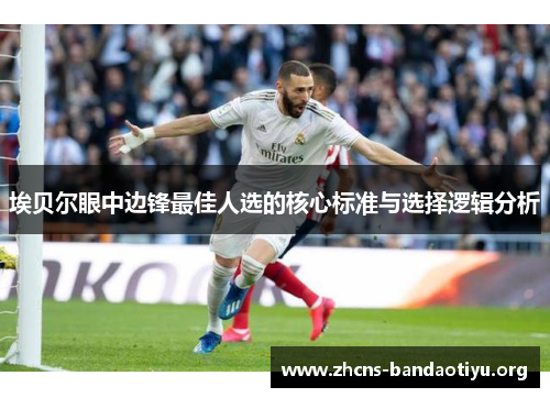 埃贝尔眼中边锋最佳人选的核心标准与选择逻辑分析 埃贝尔眼中边锋最佳人选的核心标准与选择逻辑分析