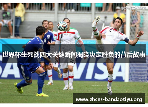 世界杯生死战四大关键瞬间揭晓决定胜负的背后故事 世界杯生死战四大关键瞬间揭晓决定胜负的背后故事