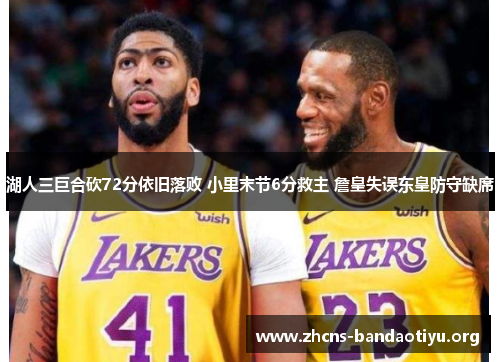 湖人三巨合砍72分依旧落败 小里末节6分救主 詹皇失误东皇防守缺席 湖人三巨合砍72分依旧落败 小里末节6分救主 詹皇失误东皇防守缺席