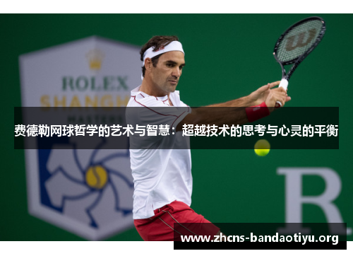 费德勒网球哲学的艺术与智慧:超越技术的思考与心灵的平衡 费德勒网球哲学的艺术与智慧:超越技术的思考与心灵的平衡