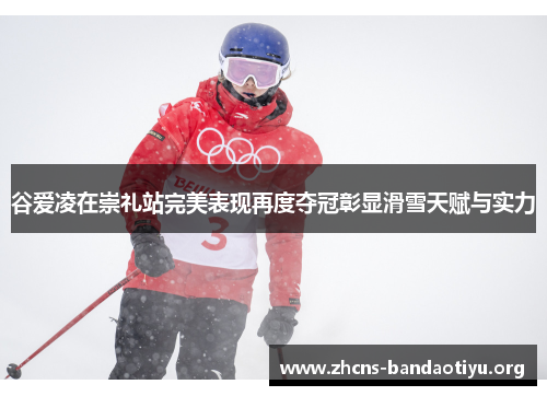 谷爱凌在崇礼站完美表现再度夺冠彰显滑雪天赋与实力 谷爱凌在崇礼站完美表现再度夺冠彰显滑雪天赋与实力