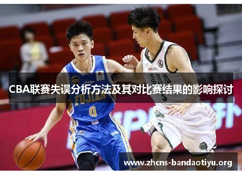 CBA联赛失误分析方法及其对比赛结果的影响探讨 CBA联赛失误分析方法及其对比赛结果的影响探讨