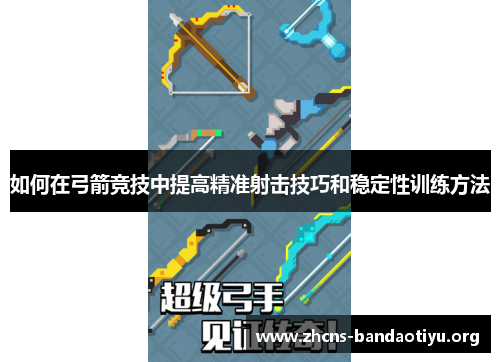 如何在弓箭竞技中提高精准射击技巧和稳定性训练方法 如何在弓箭竞技中提高精准射击技巧和稳定性训练方法