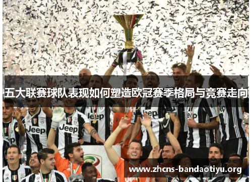 五大联赛球队表现如何塑造欧冠赛季格局与竞赛走向 五大联赛球队表现如何塑造欧冠赛季格局与竞赛走向