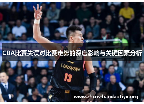 CBA比赛失误对比赛走势的深度影响与关键因素分析 CBA比赛失误对比赛走势的深度影响与关键因素分析