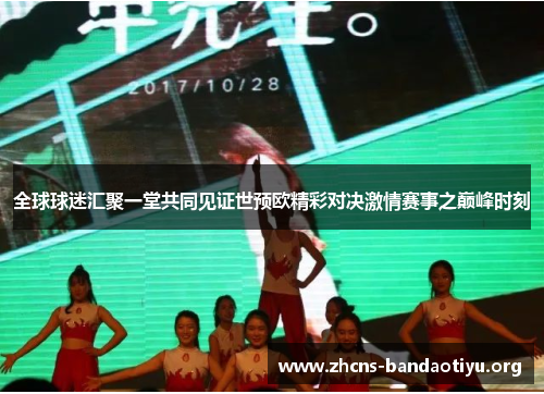 全球球迷汇聚一堂共同见证世预欧精彩对决激情赛事之巅峰时刻 全球球迷汇聚一堂共同见证世预欧精彩对决激情赛事之巅峰时刻