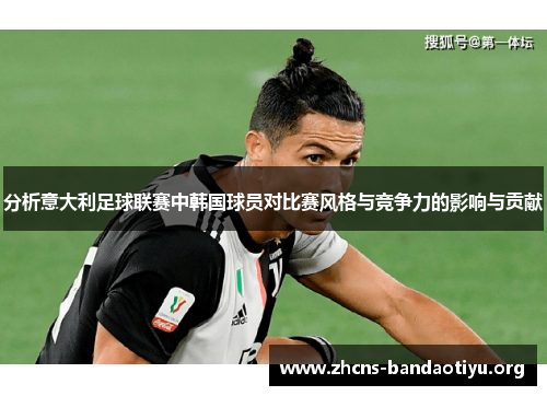 分析意大利足球联赛中韩国球员对比赛风格与竞争力的影响与贡献