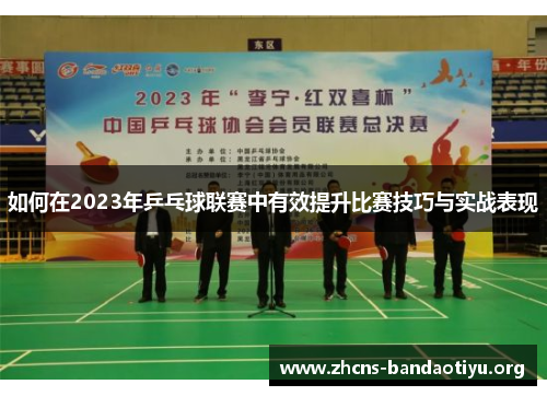 如何在2023年乒乓球联赛中有效提升比赛技巧与实战表现 如何在2023年乒乓球联赛中有效提升比赛技巧与实战表现