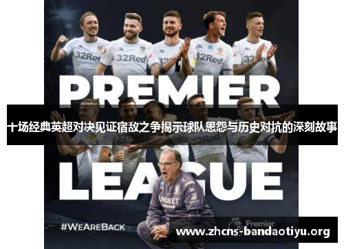 十场经典英超对决见证宿敌之争揭示球队恩怨与历史对抗的深刻故事 十场经典英超对决见证宿敌之争揭示球队恩怨与历史对抗的深刻故事