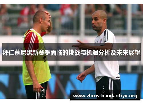 拜仁慕尼黑新赛季面临的挑战与机遇分析及未来展望 拜仁慕尼黑新赛季面临的挑战与机遇分析及未来展望