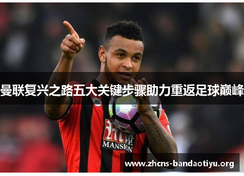 曼联复兴之路五大关键步骤助力重返足球巅峰 曼联复兴之路五大关键步骤助力重返足球巅峰
