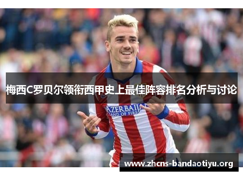 梅西C罗贝尔领衔西甲史上最佳阵容排名分析与讨论