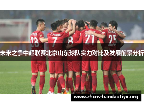 未来之争中超联赛北京山东球队实力对比及发展前景分析