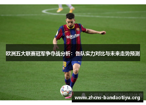 欧洲五大联赛冠军争夺战分析:各队实力对比与未来走势预测 欧洲五大联赛冠军争夺战分析:各队实力对比与未来走势预测