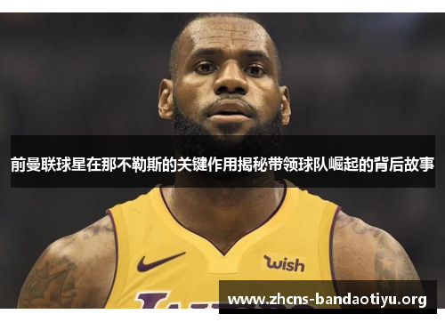 前曼联球星在那不勒斯的关键作用揭秘带领球队崛起的背后故事 前曼联球星在那不勒斯的关键作用揭秘带领球队崛起的背后故事