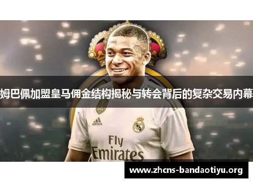 姆巴佩加盟皇马佣金结构揭秘与转会背后的复杂交易内幕 姆巴佩加盟皇马佣金结构揭秘与转会背后的复杂交易内幕