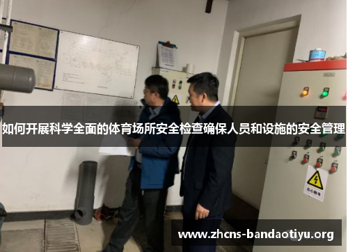 如何开展科学全面的体育场所安全检查确保人员和设施的安全管理 如何开展科学全面的体育场所安全检查确保人员和设施的安全管理