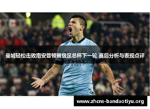 曼城轻松击败南安普顿晋级足总杯下一轮 赛后分析与表现点评 曼城轻松击败南安普顿晋级足总杯下一轮 赛后分析与表现点评