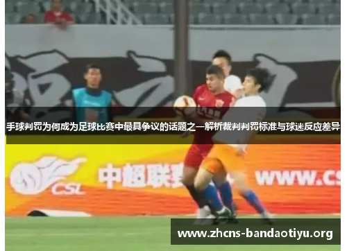 手球判罚为何成为足球比赛中最具争议的话题之一解析裁判判罚标准与球迷反应差异 手球判罚为何成为足球比赛中最具争议的话题之一解析裁判判罚标准与球迷反应差异