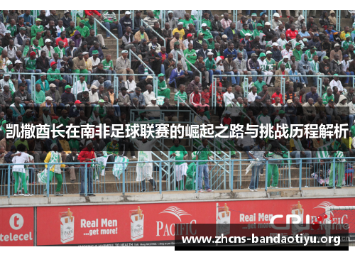 凯撒酋长在南非足球联赛的崛起之路与挑战历程解析 凯撒酋长在南非足球联赛的崛起之路与挑战历程解析