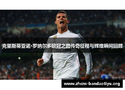 克里斯蒂亚诺·罗纳尔多欧冠之路传奇征程与辉煌瞬间回顾 克里斯蒂亚诺·罗纳尔多欧冠之路传奇征程与辉煌瞬间回顾