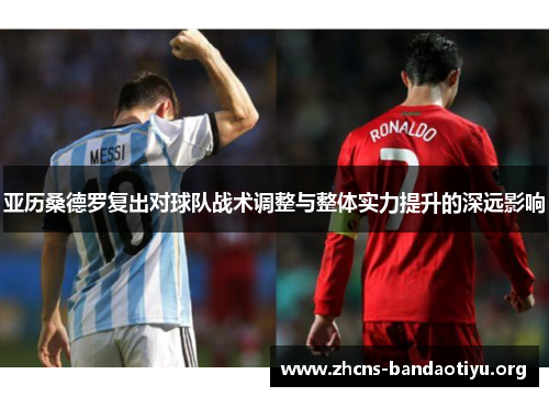 亚历桑德罗复出对球队战术调整与整体实力提升的深远影响 亚历桑德罗复出对球队战术调整与整体实力提升的深远影响