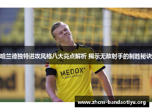 哈兰德独特进攻风格八大亮点解析 揭示无敌射手的制胜秘诀 哈兰德独特进攻风格八大亮点解析 揭示无敌射手的制胜秘诀